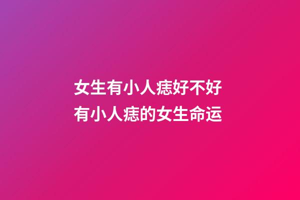 女生有小人痣好不好 有小人痣的女生命运